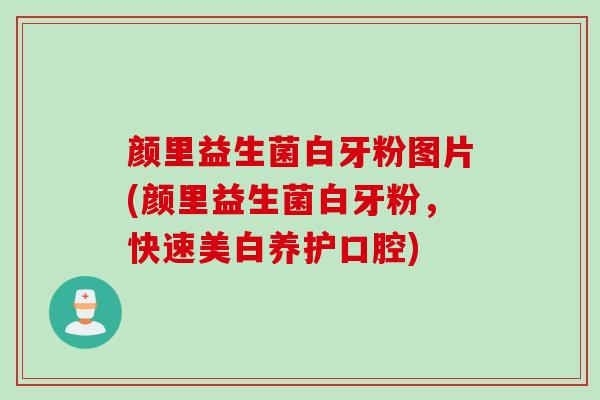 颜里益生菌白牙粉图片(颜里益生菌白牙粉,快速美白养护口腔) 颜里益生菌白牙粉图片(颜里益生菌白牙粉,快速美白养护口腔)