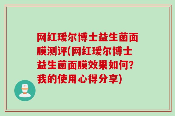 网红瑷尔博士益生菌面膜测评(网红瑷尔博士益生菌面膜效果如何？我的使用心得分享)