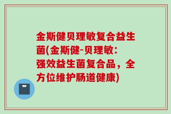 金斯健贝理敏复合益生菌(金斯健-贝理敏:强效益生菌复合品,全方位维护肠道健康) 金斯健贝理敏复合益生菌(金斯健-贝理敏:强效益生菌复合品,全方位维护肠道健康)