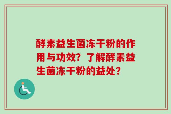 酵素益生菌冻干粉的作用与功效?了解酵素益生菌冻干粉的益处? 酵素益生菌冻干粉的作用与功效?了解酵素益生菌冻干粉的益处?