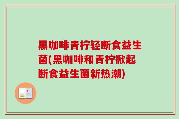 黑咖啡青柠轻断食益生菌(黑咖啡和青柠掀起断食益生菌新热潮)