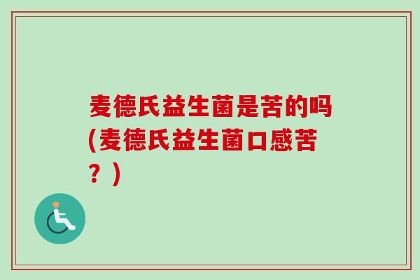 麦德氏益生菌是苦的吗(麦德氏益生菌口感苦?) 麦德氏益生菌是苦的吗(麦德氏益生菌口感苦?)