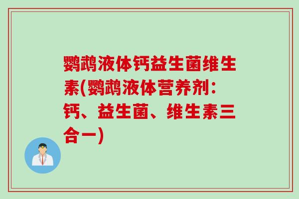 鹦鹉液体钙益生菌维生素(鹦鹉液体营养剂:钙、益生菌、维生素三合一) 鹦鹉液体钙益生菌维生素(鹦鹉液体营养剂:钙、益生菌、维生素三合一)