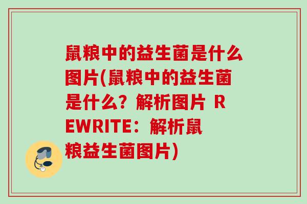 鼠粮中的益生菌是什么图片(鼠粮中的益生菌是什么?解析图片 REWRITE:解析鼠粮益生菌图片) 鼠粮中的益生菌是什么图片(鼠粮中的益生菌是什么?解析图片 REWRITE:解析鼠粮益生菌图片)
