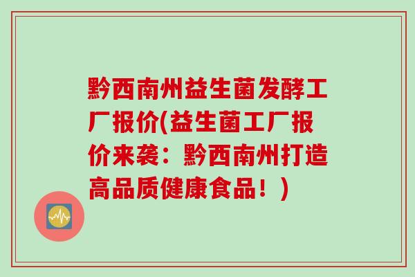 黔西南州益生菌发酵工厂报价(益生菌工厂报价来袭:黔西南州打造高品质健康食品!) 黔西南州益生菌发酵工厂报价(益生菌工厂报价来袭:黔西南州打造高品质健康食品!)