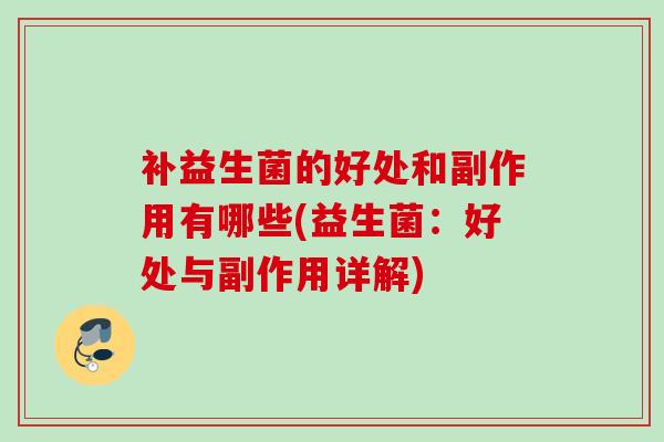 补益生菌的好处和副作用有哪些(益生菌：好处与副作用详解)