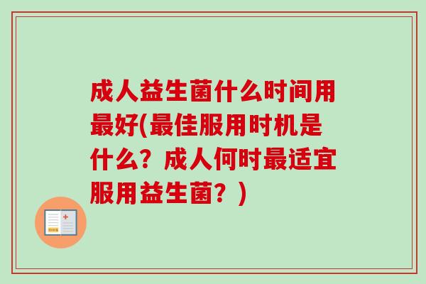 成人益生菌什么时间用好(佳服用时机是什么？成人何时适宜服用益生菌？)