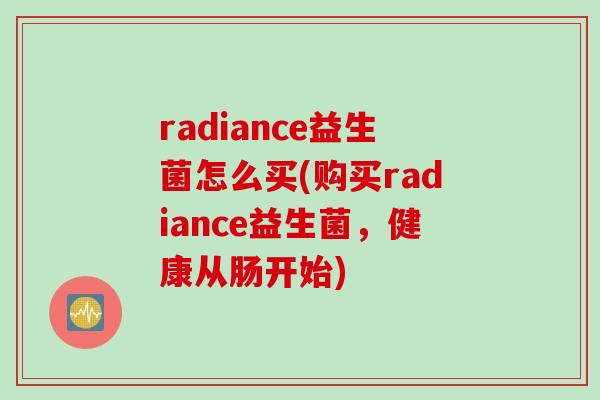 radiance益生菌怎么买(购买radiance益生菌，健康从肠开始)