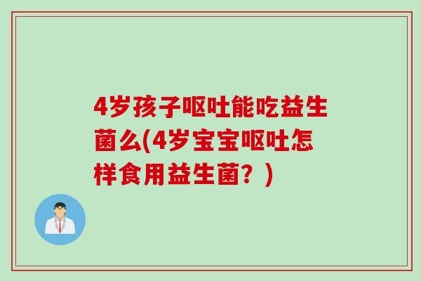 4岁孩子能吃益生菌么(4岁宝宝怎样食用益生菌？)