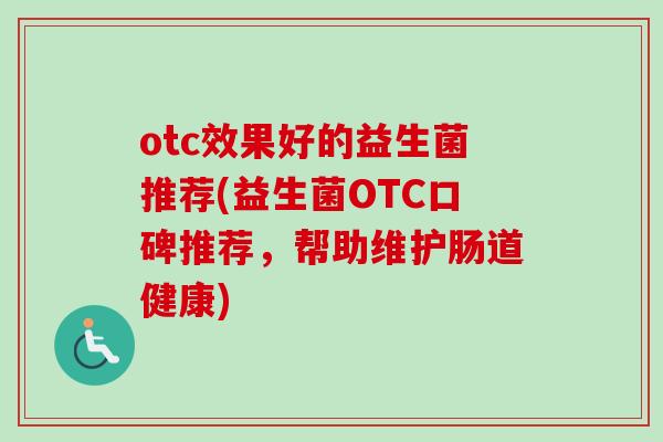otc效果好的益生菌推荐(益生菌OTC口碑推荐，帮助维护肠道健康)