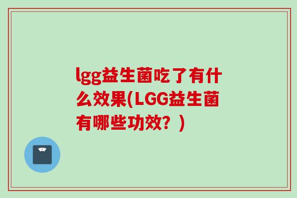 lgg益生菌吃了有什么效果(LGG益生菌有哪些功效?) lgg益生菌吃了有什么效果(LGG益生菌有哪些功效?)