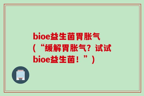 bioe益生菌胃(“缓解胃？试试bioe益生菌！”)