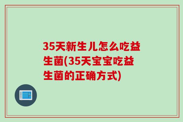 35天新生儿怎么吃益生菌(35天宝宝吃益生菌的正确方式)