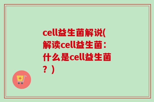cell益生菌解说(解读cell益生菌：什么是cell益生菌？)