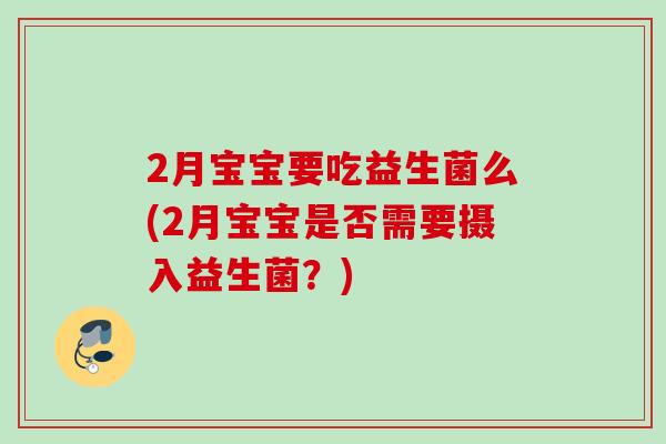 2月宝宝要吃益生菌么(2月宝宝是否需要摄入益生菌？)
