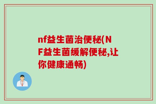 nf益生菌治便秘(NF益生菌缓解便秘,让你健康通畅)
