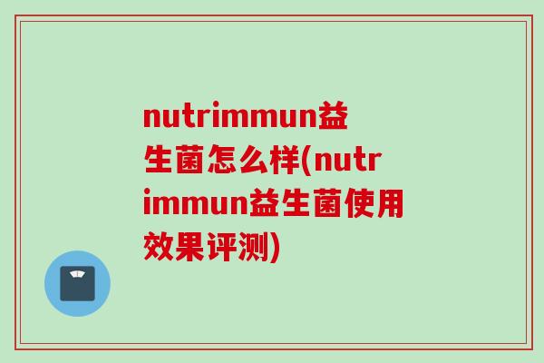 nutrimmun益生菌怎么样(nutrimmun益生菌使用效果评测)