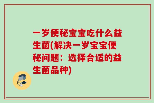 一岁宝宝吃什么益生菌(解决一岁宝宝问题：选择合适的益生菌品种)