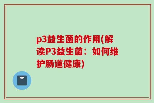 p3益生菌的作用(解读P3益生菌：如何维护肠道健康)