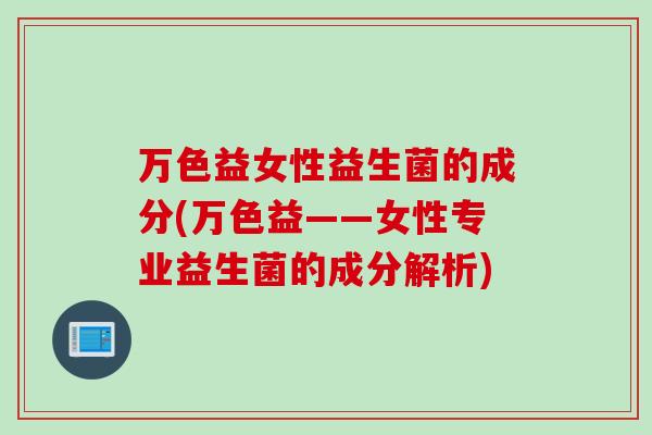 万色益女性益生菌的成分(万色益——女性专业益生菌的成分解析)
