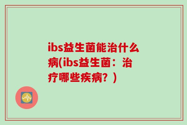 ibs益生菌能什么(ibs益生菌：哪些？)