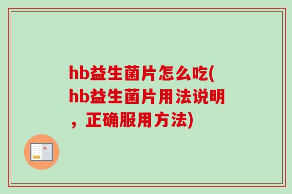 hb益生菌片怎么吃(hb益生菌片用法说明，正确服用方法)