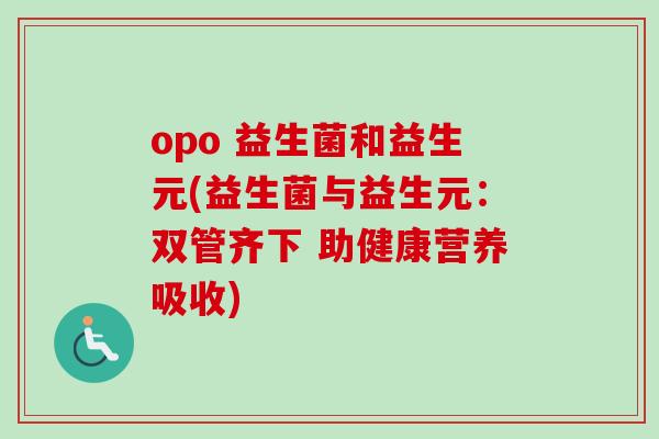 opo 益生菌和益生元(益生菌与益生元：双管齐下 助健康营养吸收)