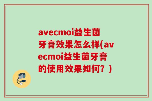 avecmoi益生菌牙膏效果怎么样(avecmoi益生菌牙膏的使用效果如何？)