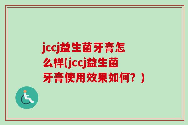 jccj益生菌牙膏怎么样(jccj益生菌牙膏使用效果如何？)