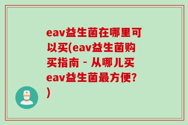 eav益生菌在哪里可以买(eav益生菌购买指南 - 从哪儿买eav益生菌方便？)