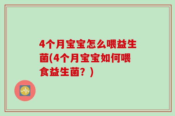 4个月宝宝怎么喂益生菌(4个月宝宝如何喂食益生菌？)