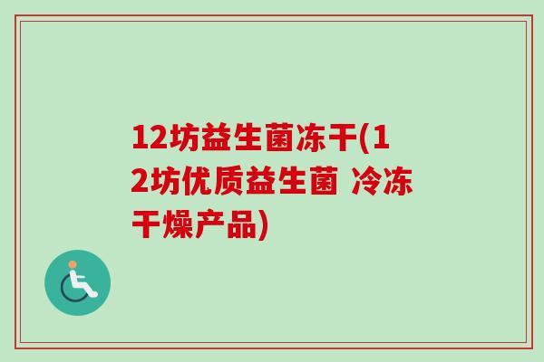 12坊益生菌冻干(12坊优质益生菌 冷冻干燥产品)