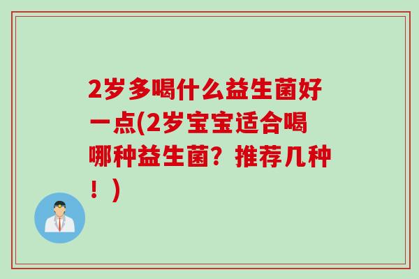 2岁多喝什么益生菌好一点(2岁宝宝适合喝哪种益生菌？推荐几种！)