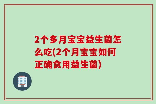 2个多月宝宝益生菌怎么吃(2个月宝宝如何正确食用益生菌) 2个多月宝宝益生菌怎么吃(2个月宝宝如何正确食用益生菌)