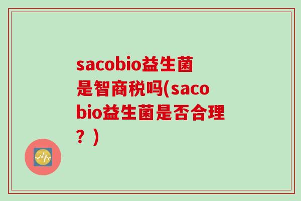 sacobio益生菌是智商税吗(sacobio益生菌是否合理？)