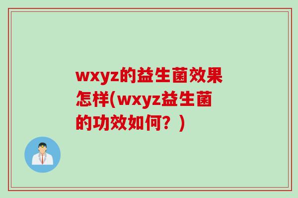 wxyz的益生菌效果怎样(wxyz益生菌的功效如何?) wxyz的益生菌效果怎样(wxyz益生菌的功效如何?)