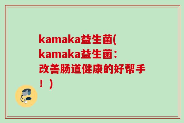 kamaka益生菌(kamaka益生菌：改善肠道健康的好帮手！)
