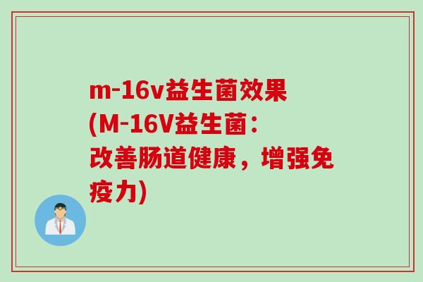 m-16v益生菌效果(M-16V益生菌：改善肠道健康，增强力)