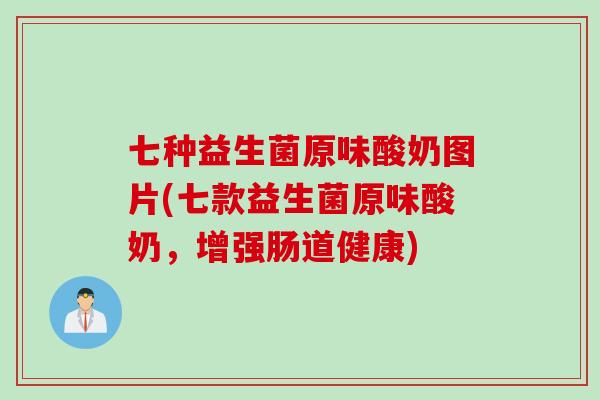 七种益生菌原味酸奶图片(七款益生菌原味酸奶，增强肠道健康)