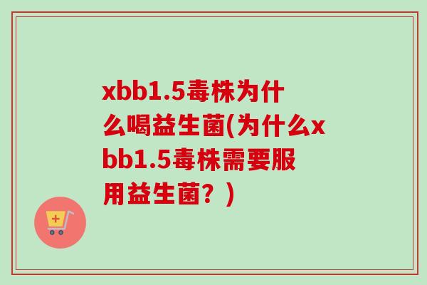 xbb1.5毒株为什么喝益生菌(为什么xbb1.5毒株需要服用益生菌？)