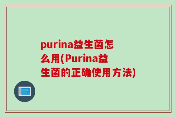 purina益生菌怎么用(Purina益生菌的正确使用方法)
