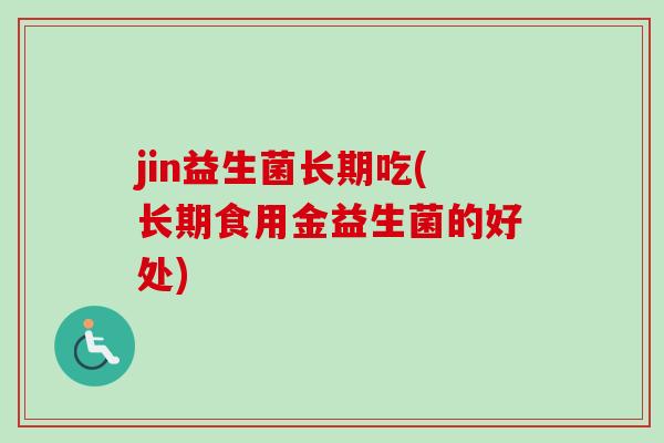 jin益生菌长期吃(长期食用金益生菌的好处)