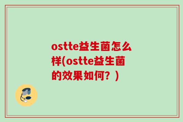 ostte益生菌怎么样(ostte益生菌的效果如何？)