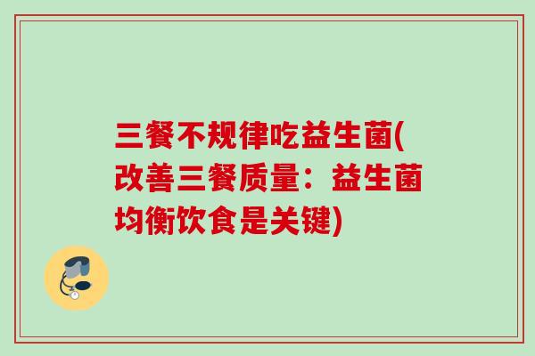 三餐不规律吃益生菌(改善三餐质量：益生菌均衡饮食是关键)