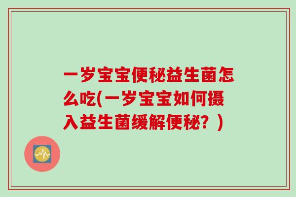 一岁宝宝益生菌怎么吃(一岁宝宝如何摄入益生菌缓解？)
