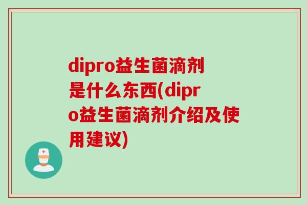 dipro益生菌滴剂是什么东西(dipro益生菌滴剂介绍及使用建议)
