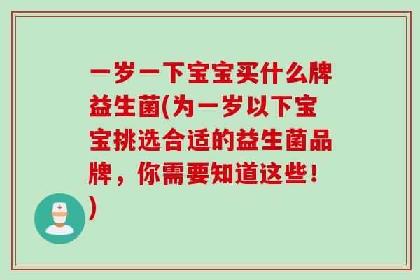 一岁一下宝宝买什么牌益生菌(为一岁以下宝宝挑选合适的益生菌品牌，你需要知道这些！)