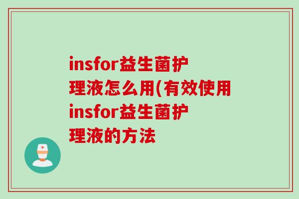 insfor益生菌护理液怎么用(有效使用insfor益生菌护理液的方法 insfor益生菌护理液怎么用(有效使用insfor益生菌护理液的方法