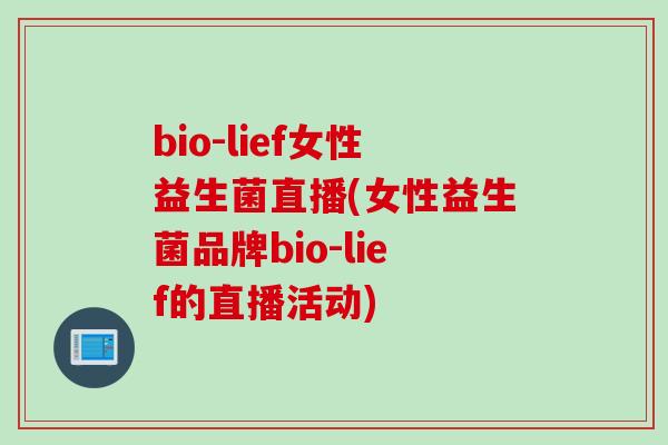 bio-lief女性益生菌直播(女性益生菌品牌bio-lief的直播活动)
