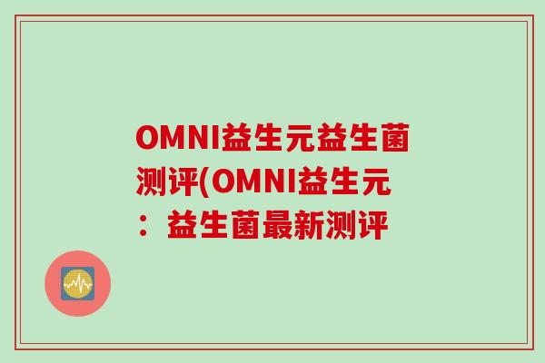 OMNI益生元益生菌测评(OMNI益生元：益生菌新测评